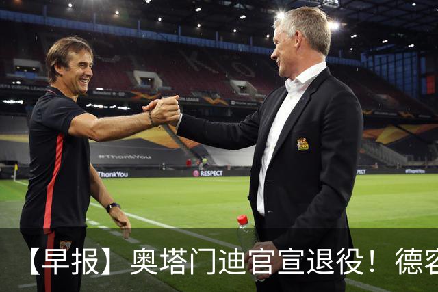 【早报】奥塔门迪官宣退役！德容韧带撕裂恐将缺阵！