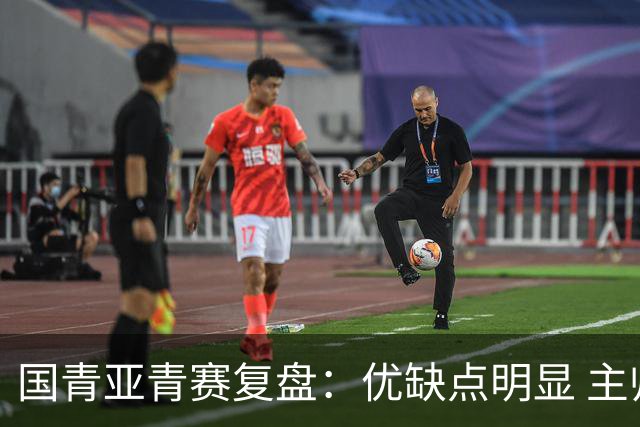 国青亚青赛复盘：优缺点明显 主帅唯有一点失算