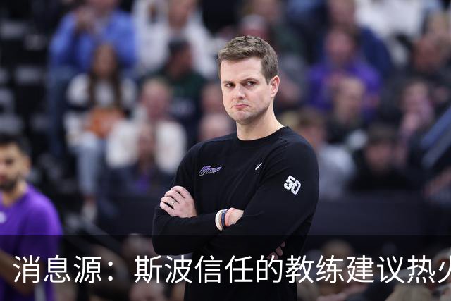 消息源：斯波信任的教练建议热火别签威少，理由是他“难执教”
