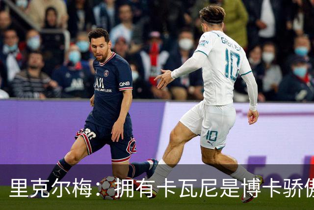 里克尔梅：拥有卡瓦尼是博卡骄傲 斯卡洛尼是史上最好的教练之一