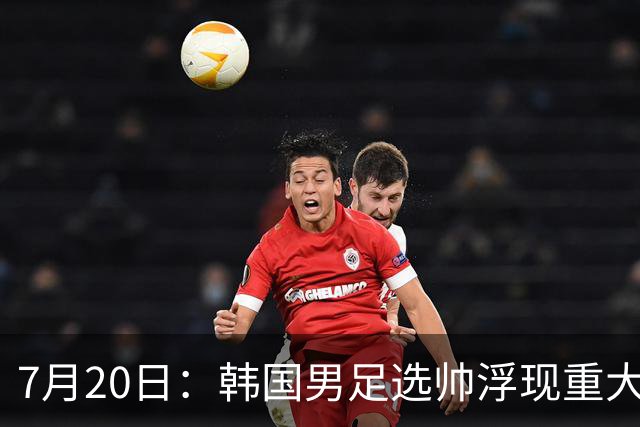 7月20日：韩国男足选帅浮现重大人物！最新消息，46岁前巴萨主帅曾培养出亚马尔