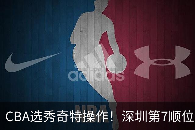 CBA选秀奇特操作！深圳第7顺位放弃，单涛儿子成最大惊喜！